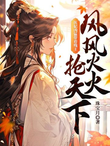 《醫妃兇猛,帶著殘王風風火火搶天下》──穿越古風,醫術與權謀的絕世傳奇!